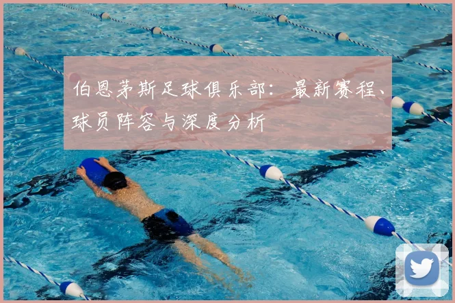 伯恩茅斯足球俱乐部:最新赛程、球员阵容与深度分析