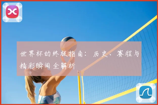 世界杯的终极指南：历史、赛程与精彩瞬间全解析