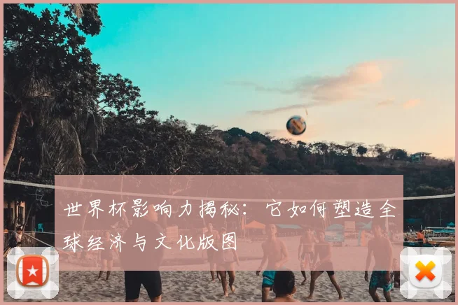 世界杯影响力揭秘：它如何塑造全球经济与文化版图